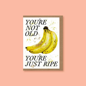 You're Not Old...You're Just Ripe